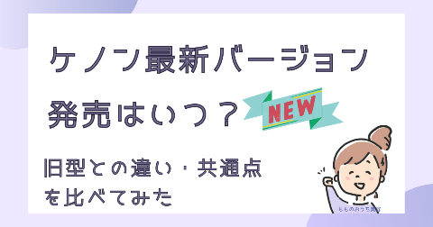 ケノンのバージョン9はいつ発売？最新8.7と旧型の違いや共通点を解説