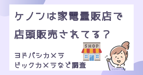 ケノンは家電量販店で店頭販売されてる？ヨドバシやビックカメラなど市販を調査