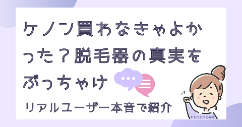 ケノン買わなきゃよかった？脱毛器の真実をぶっちゃけ