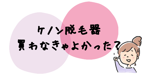 ケノン脱毛器買わなきゃよかった？